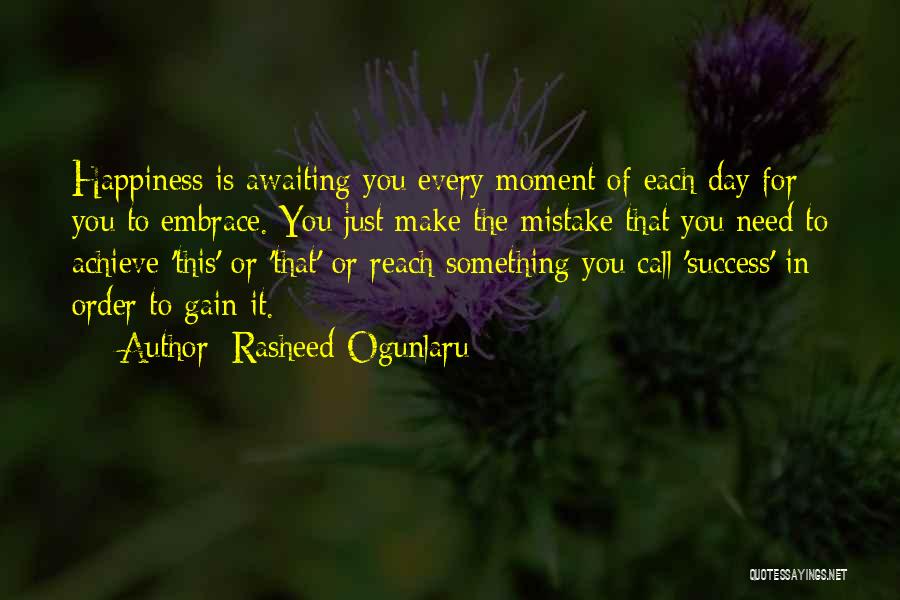 Rasheed Ogunlaru Quotes: Happiness Is Awaiting You Every Moment Of Each Day For You To Embrace. You Just Make The Mistake That You