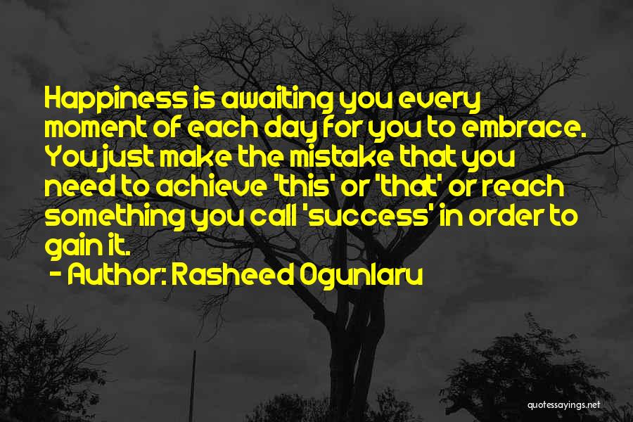 Rasheed Ogunlaru Quotes: Happiness Is Awaiting You Every Moment Of Each Day For You To Embrace. You Just Make The Mistake That You