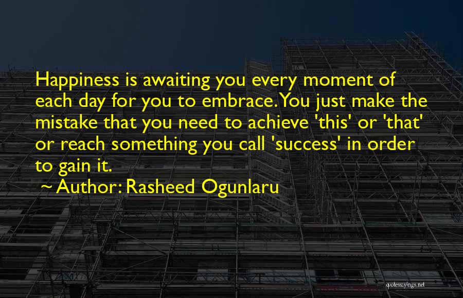Rasheed Ogunlaru Quotes: Happiness Is Awaiting You Every Moment Of Each Day For You To Embrace. You Just Make The Mistake That You