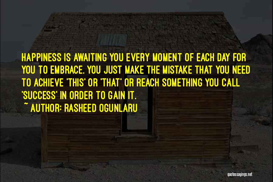 Rasheed Ogunlaru Quotes: Happiness Is Awaiting You Every Moment Of Each Day For You To Embrace. You Just Make The Mistake That You