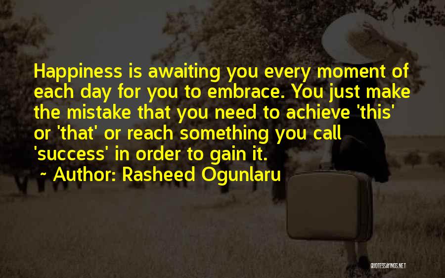 Rasheed Ogunlaru Quotes: Happiness Is Awaiting You Every Moment Of Each Day For You To Embrace. You Just Make The Mistake That You