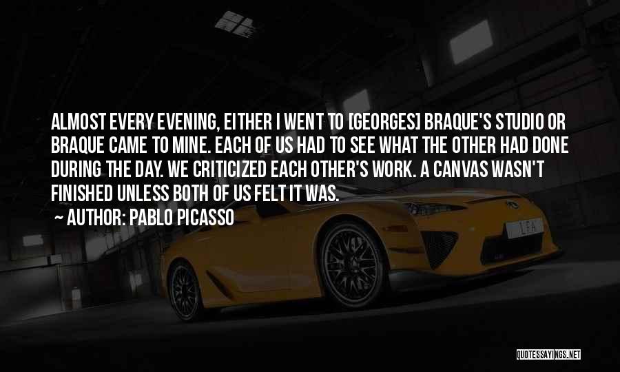 Pablo Picasso Quotes: Almost Every Evening, Either I Went To [georges] Braque's Studio Or Braque Came To Mine. Each Of Us Had To