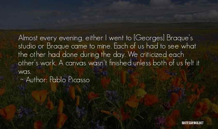 Pablo Picasso Quotes: Almost Every Evening, Either I Went To [georges] Braque's Studio Or Braque Came To Mine. Each Of Us Had To