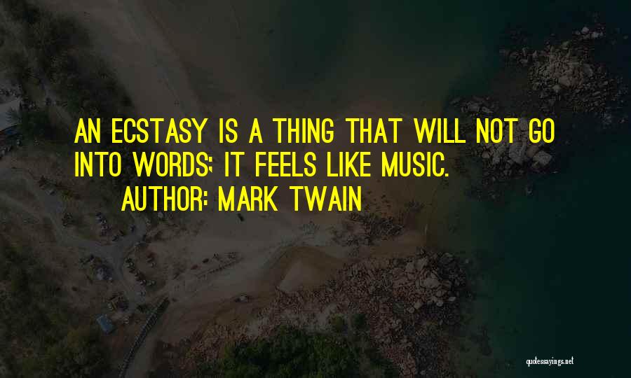Mark Twain Quotes: An Ecstasy Is A Thing That Will Not Go Into Words; It Feels Like Music.