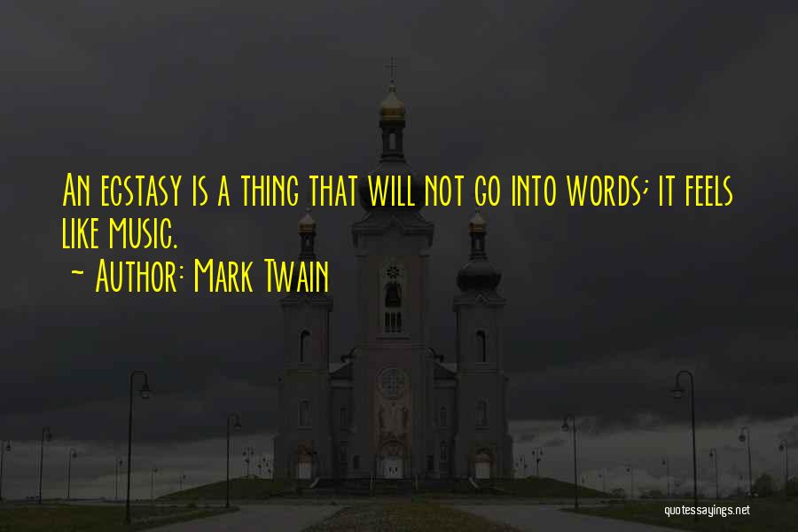 Mark Twain Quotes: An Ecstasy Is A Thing That Will Not Go Into Words; It Feels Like Music.