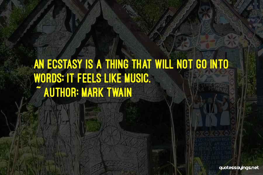 Mark Twain Quotes: An Ecstasy Is A Thing That Will Not Go Into Words; It Feels Like Music.