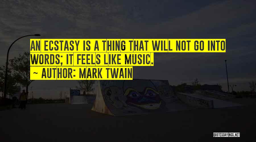 Mark Twain Quotes: An Ecstasy Is A Thing That Will Not Go Into Words; It Feels Like Music.