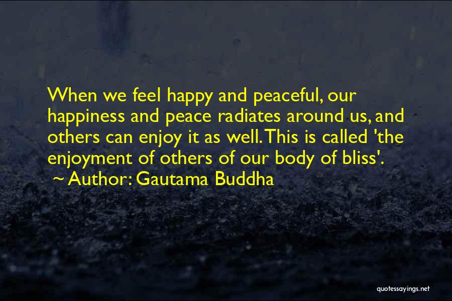 Gautama Buddha Quotes: When We Feel Happy And Peaceful, Our Happiness And Peace Radiates Around Us, And Others Can Enjoy It As Well.