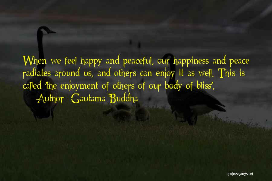 Gautama Buddha Quotes: When We Feel Happy And Peaceful, Our Happiness And Peace Radiates Around Us, And Others Can Enjoy It As Well.