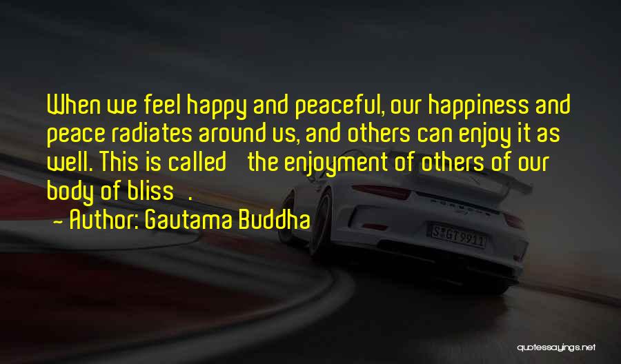 Gautama Buddha Quotes: When We Feel Happy And Peaceful, Our Happiness And Peace Radiates Around Us, And Others Can Enjoy It As Well.