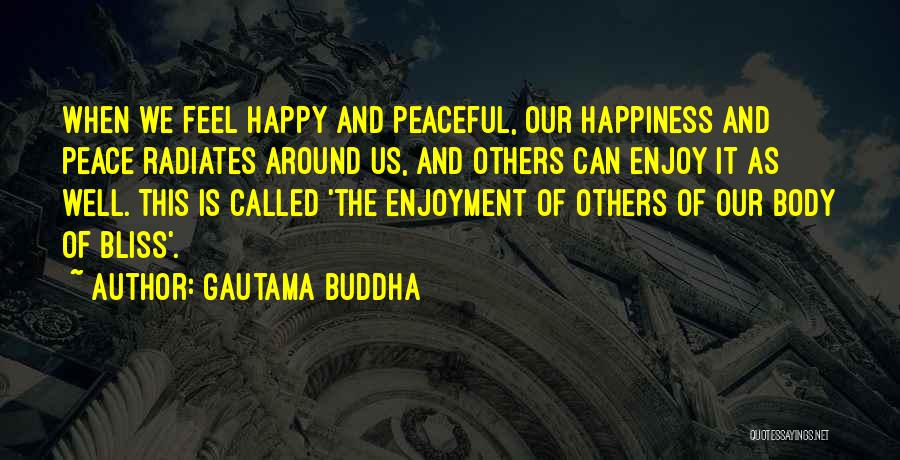 Gautama Buddha Quotes: When We Feel Happy And Peaceful, Our Happiness And Peace Radiates Around Us, And Others Can Enjoy It As Well.