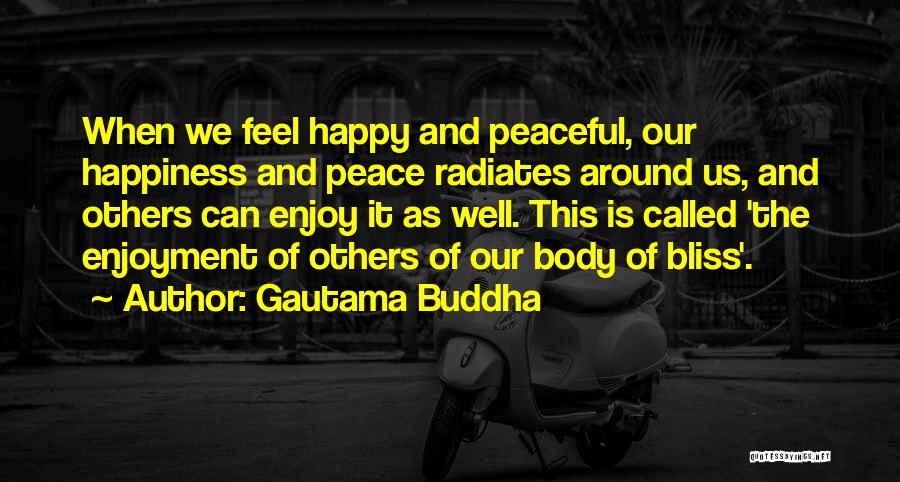 Gautama Buddha Quotes: When We Feel Happy And Peaceful, Our Happiness And Peace Radiates Around Us, And Others Can Enjoy It As Well.