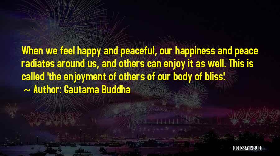 Gautama Buddha Quotes: When We Feel Happy And Peaceful, Our Happiness And Peace Radiates Around Us, And Others Can Enjoy It As Well.