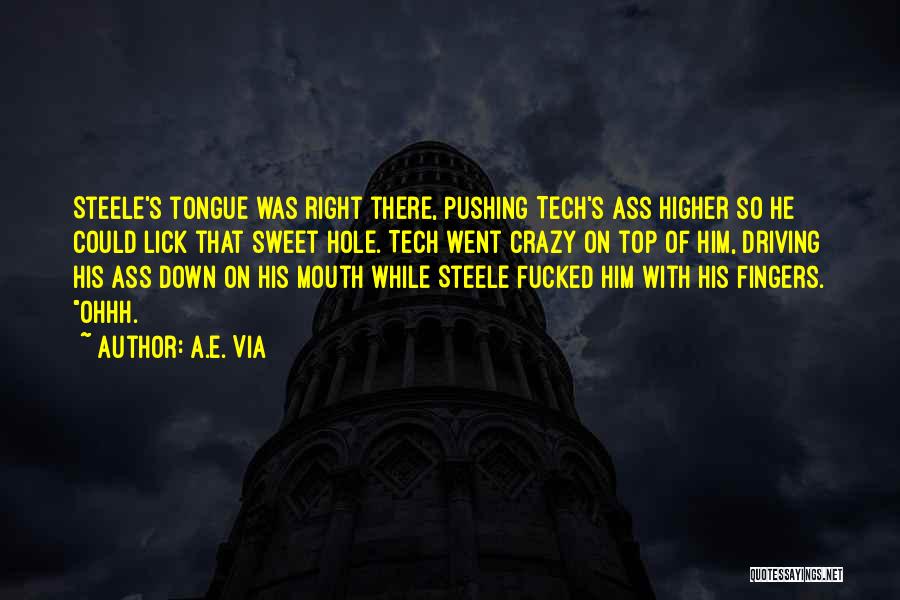 A.E. Via Quotes: Steele's Tongue Was Right There, Pushing Tech's Ass Higher So He Could Lick That Sweet Hole. Tech Went Crazy On