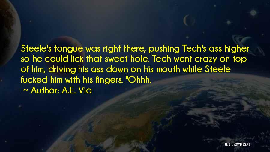 A.E. Via Quotes: Steele's Tongue Was Right There, Pushing Tech's Ass Higher So He Could Lick That Sweet Hole. Tech Went Crazy On