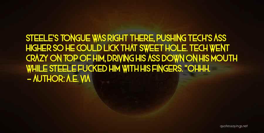 A.E. Via Quotes: Steele's Tongue Was Right There, Pushing Tech's Ass Higher So He Could Lick That Sweet Hole. Tech Went Crazy On