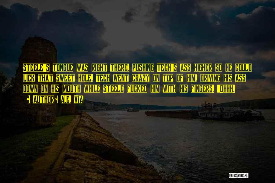 A.E. Via Quotes: Steele's Tongue Was Right There, Pushing Tech's Ass Higher So He Could Lick That Sweet Hole. Tech Went Crazy On