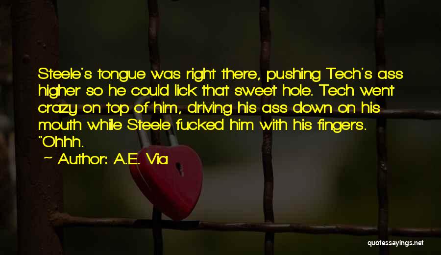 A.E. Via Quotes: Steele's Tongue Was Right There, Pushing Tech's Ass Higher So He Could Lick That Sweet Hole. Tech Went Crazy On