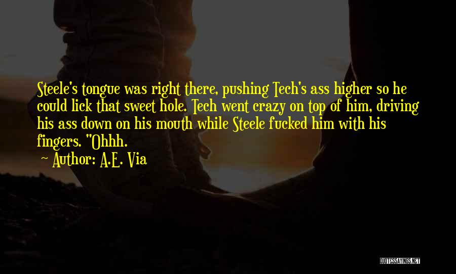 A.E. Via Quotes: Steele's Tongue Was Right There, Pushing Tech's Ass Higher So He Could Lick That Sweet Hole. Tech Went Crazy On