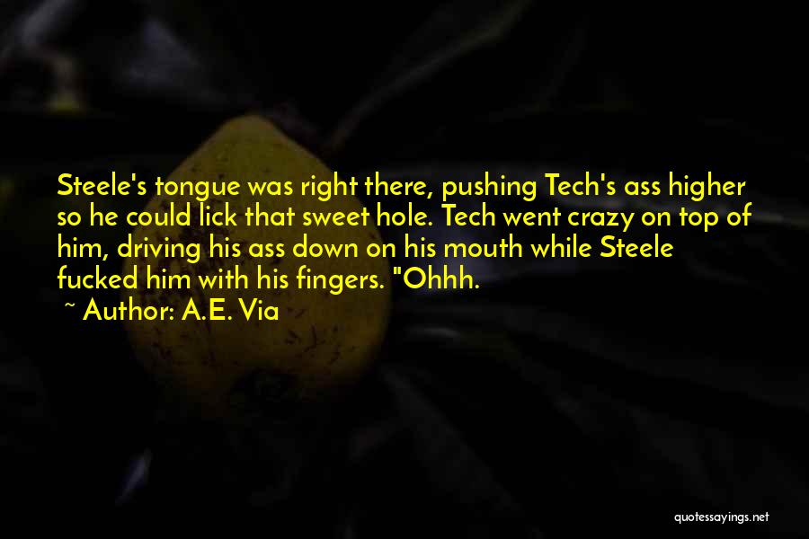 A.E. Via Quotes: Steele's Tongue Was Right There, Pushing Tech's Ass Higher So He Could Lick That Sweet Hole. Tech Went Crazy On