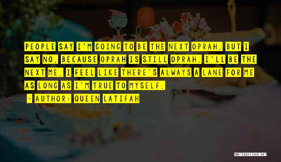 Queen Latifah Quotes: People Say I'm Going To Be The Next Oprah. But I Say No, Because Oprah Is Still Oprah. I'll Be
