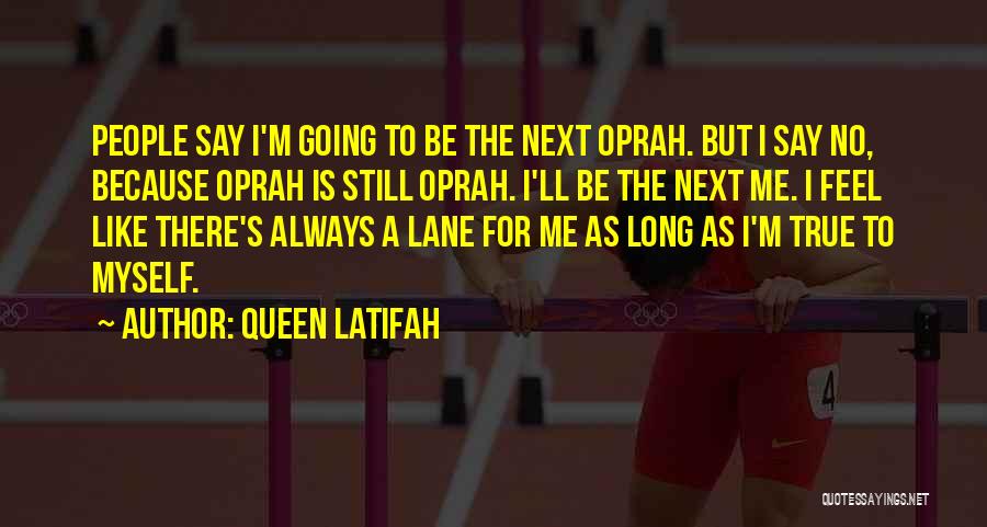 Queen Latifah Quotes: People Say I'm Going To Be The Next Oprah. But I Say No, Because Oprah Is Still Oprah. I'll Be