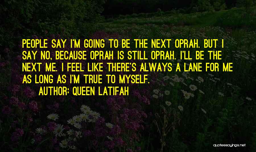 Queen Latifah Quotes: People Say I'm Going To Be The Next Oprah. But I Say No, Because Oprah Is Still Oprah. I'll Be