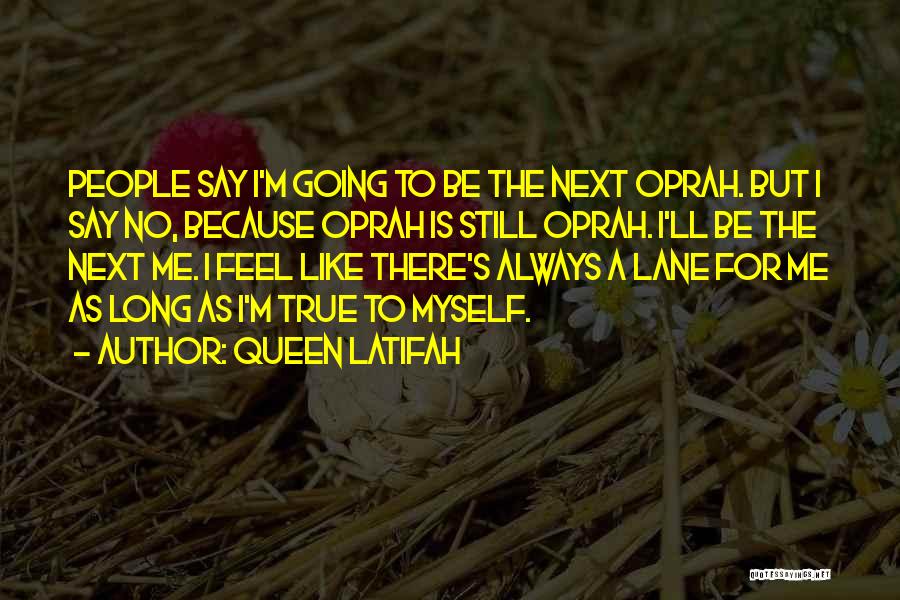 Queen Latifah Quotes: People Say I'm Going To Be The Next Oprah. But I Say No, Because Oprah Is Still Oprah. I'll Be