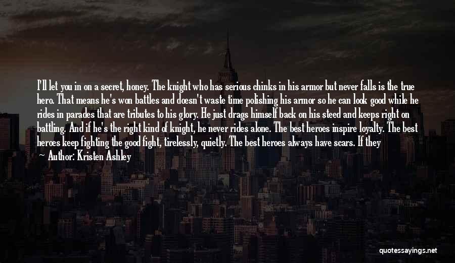 Kristen Ashley Quotes: I'll Let You In On A Secret, Honey. The Knight Who Has Serious Chinks In His Armor But Never Falls