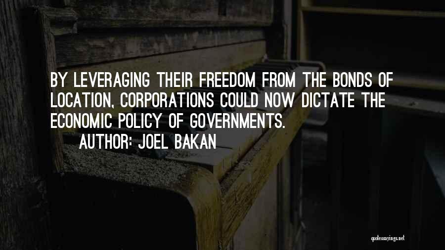 Joel Bakan Quotes: By Leveraging Their Freedom From The Bonds Of Location, Corporations Could Now Dictate The Economic Policy Of Governments.