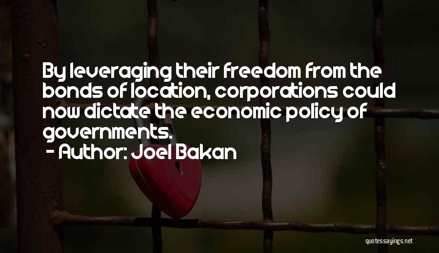 Joel Bakan Quotes: By Leveraging Their Freedom From The Bonds Of Location, Corporations Could Now Dictate The Economic Policy Of Governments.