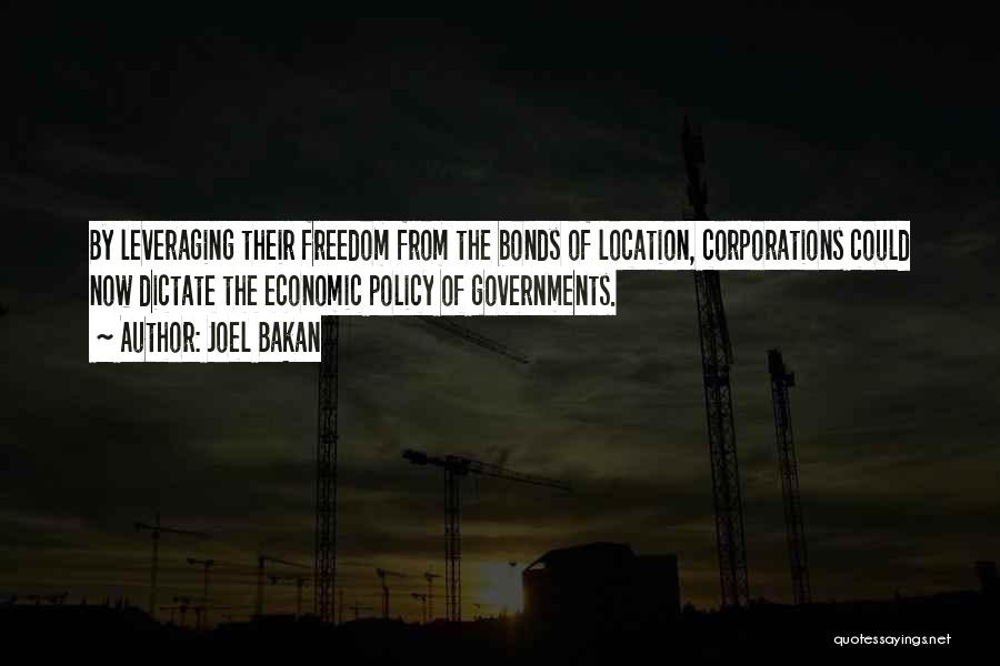 Joel Bakan Quotes: By Leveraging Their Freedom From The Bonds Of Location, Corporations Could Now Dictate The Economic Policy Of Governments.