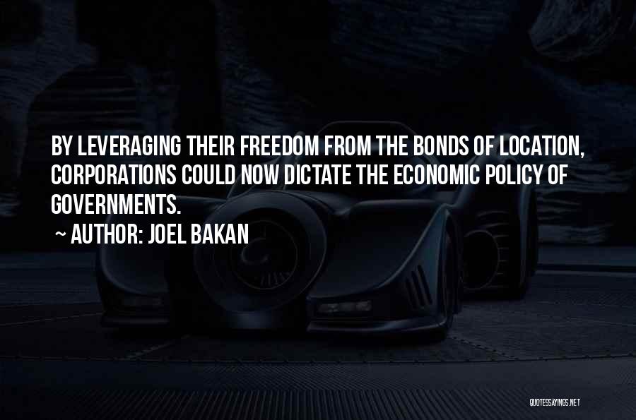 Joel Bakan Quotes: By Leveraging Their Freedom From The Bonds Of Location, Corporations Could Now Dictate The Economic Policy Of Governments.