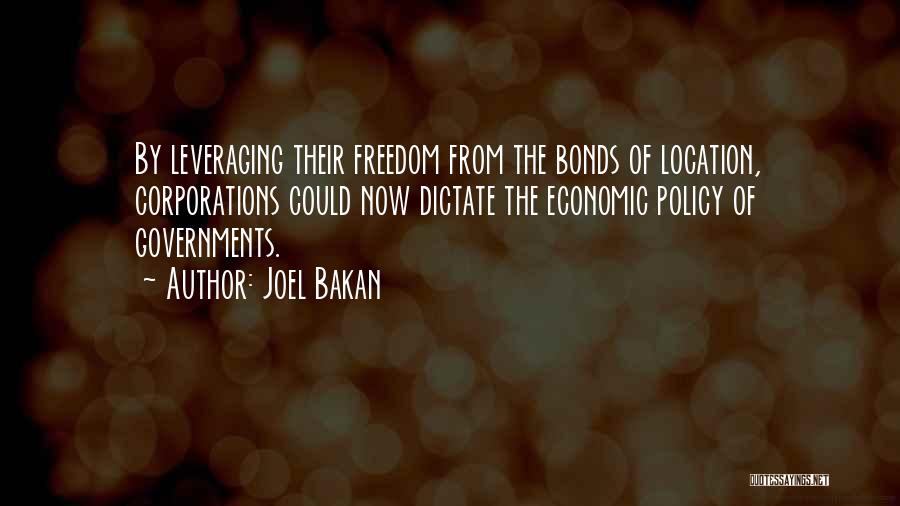 Joel Bakan Quotes: By Leveraging Their Freedom From The Bonds Of Location, Corporations Could Now Dictate The Economic Policy Of Governments.