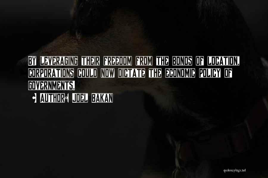 Joel Bakan Quotes: By Leveraging Their Freedom From The Bonds Of Location, Corporations Could Now Dictate The Economic Policy Of Governments.
