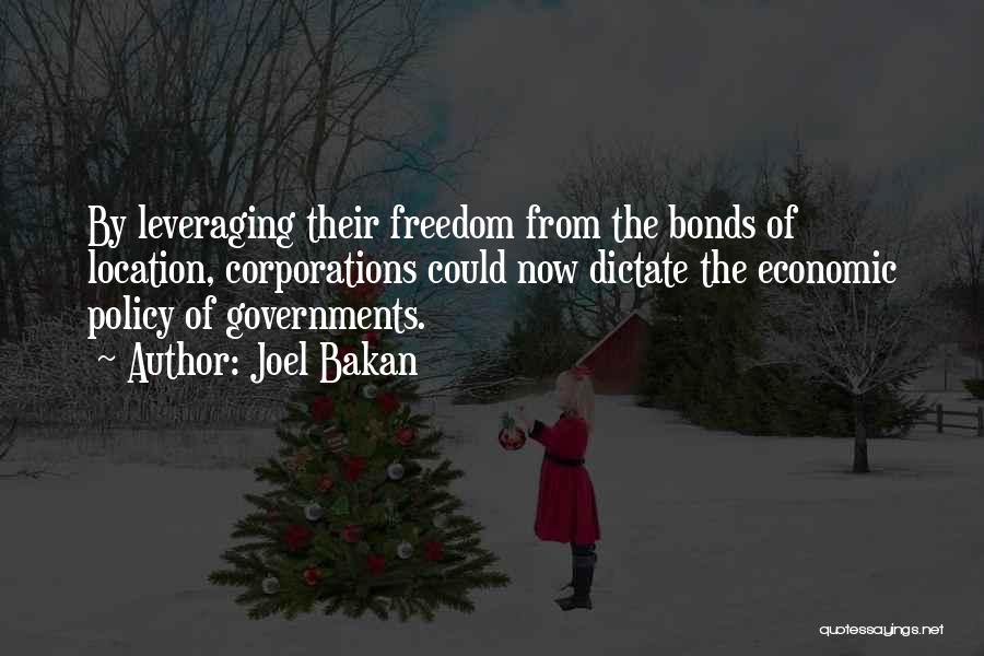 Joel Bakan Quotes: By Leveraging Their Freedom From The Bonds Of Location, Corporations Could Now Dictate The Economic Policy Of Governments.