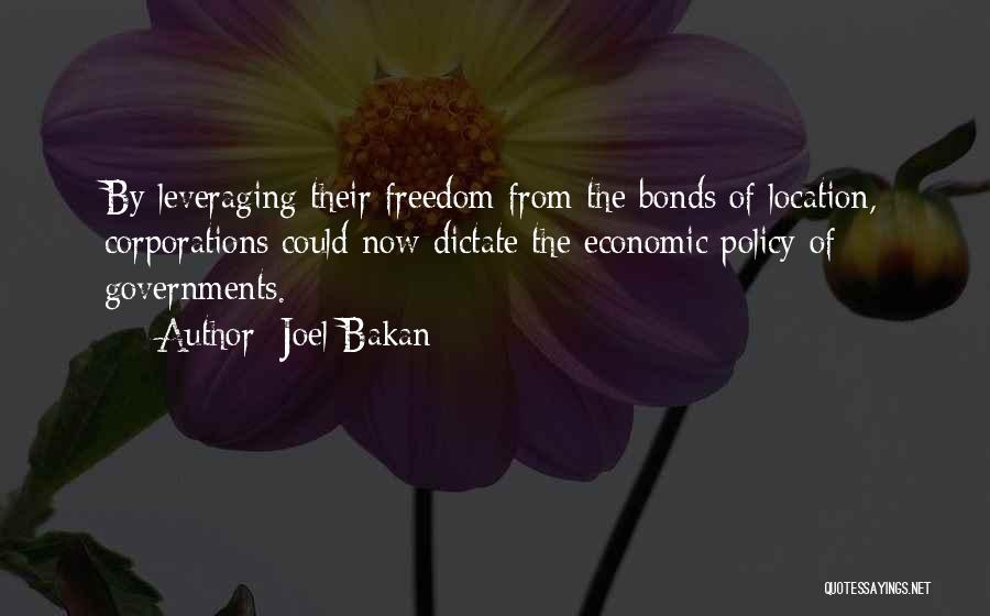 Joel Bakan Quotes: By Leveraging Their Freedom From The Bonds Of Location, Corporations Could Now Dictate The Economic Policy Of Governments.