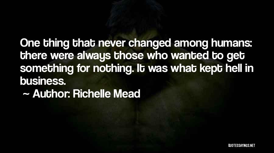 Richelle Mead Quotes: One Thing That Never Changed Among Humans: There Were Always Those Who Wanted To Get Something For Nothing. It Was