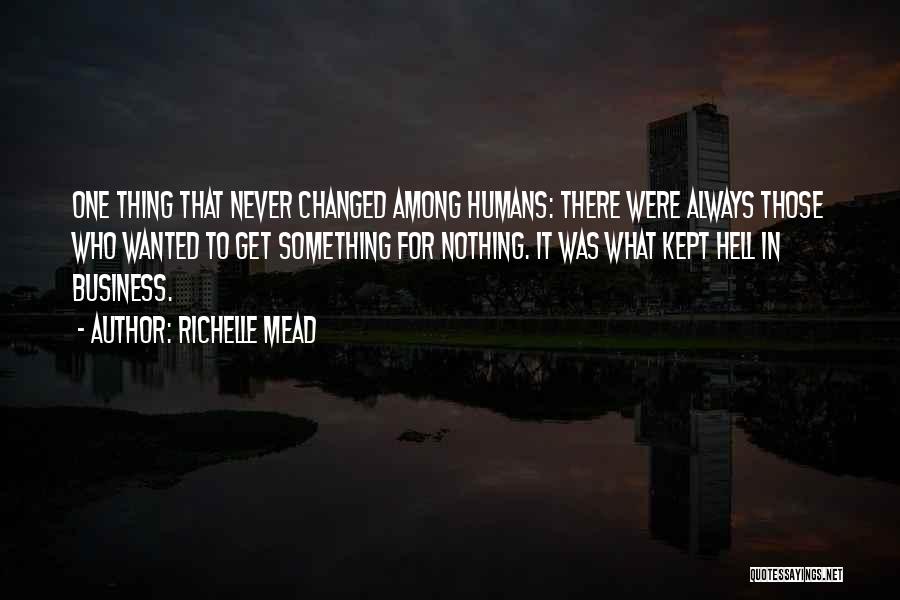 Richelle Mead Quotes: One Thing That Never Changed Among Humans: There Were Always Those Who Wanted To Get Something For Nothing. It Was