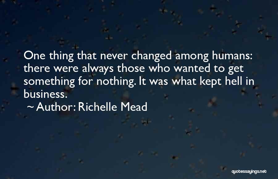 Richelle Mead Quotes: One Thing That Never Changed Among Humans: There Were Always Those Who Wanted To Get Something For Nothing. It Was