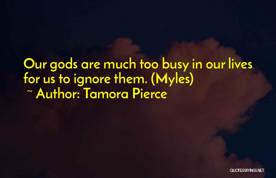 Tamora Pierce Quotes: Our Gods Are Much Too Busy In Our Lives For Us To Ignore Them. (myles)
