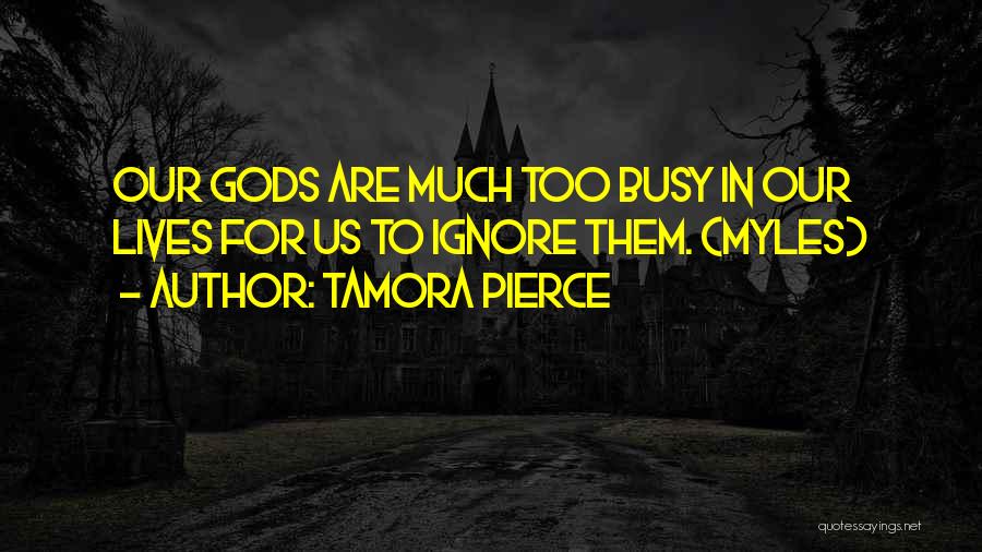 Tamora Pierce Quotes: Our Gods Are Much Too Busy In Our Lives For Us To Ignore Them. (myles)