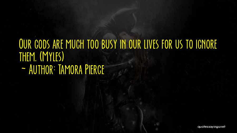 Tamora Pierce Quotes: Our Gods Are Much Too Busy In Our Lives For Us To Ignore Them. (myles)