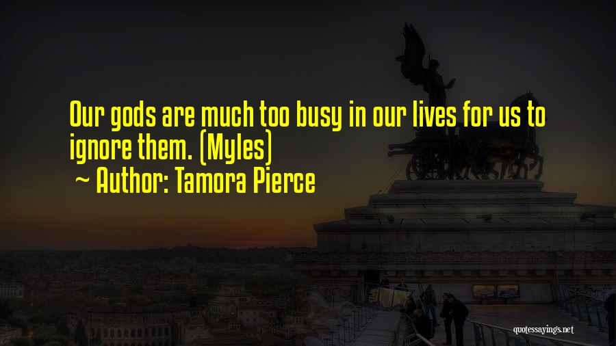 Tamora Pierce Quotes: Our Gods Are Much Too Busy In Our Lives For Us To Ignore Them. (myles)