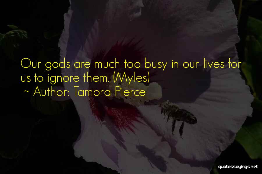 Tamora Pierce Quotes: Our Gods Are Much Too Busy In Our Lives For Us To Ignore Them. (myles)