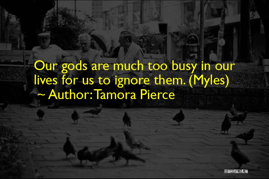 Tamora Pierce Quotes: Our Gods Are Much Too Busy In Our Lives For Us To Ignore Them. (myles)