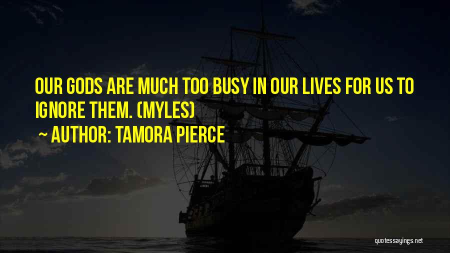 Tamora Pierce Quotes: Our Gods Are Much Too Busy In Our Lives For Us To Ignore Them. (myles)