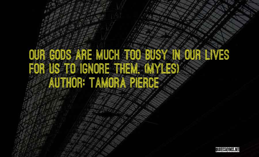 Tamora Pierce Quotes: Our Gods Are Much Too Busy In Our Lives For Us To Ignore Them. (myles)