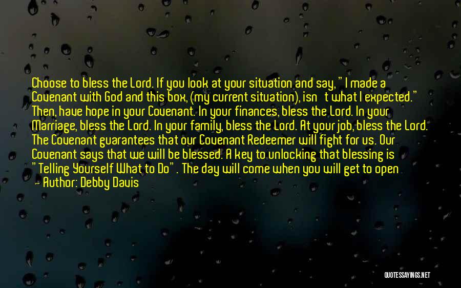 Debby Davis Quotes: Choose To Bless The Lord. If You Look At Your Situation And Say, I Made A Covenant With God And
