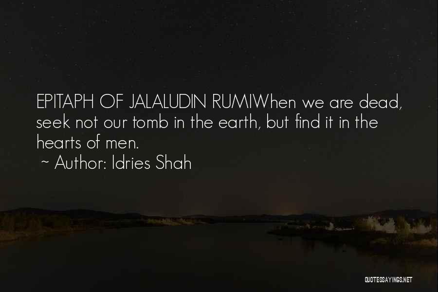 Idries Shah Quotes: Epitaph Of Jalaludin Rumiwhen We Are Dead, Seek Not Our Tomb In The Earth, But Find It In The Hearts